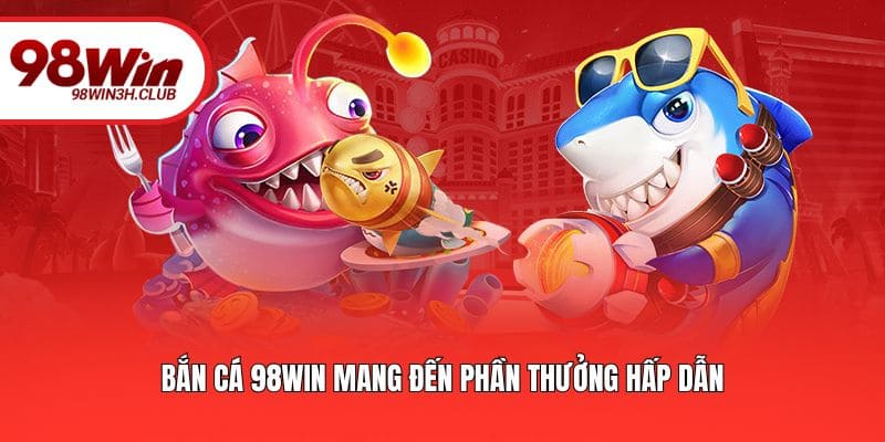 Bắn cá 98WIN mang đến phần thưởng hấp dẫn