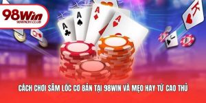 Cách Chơi Sâm Lốc Cơ Bản Tại 98WIN Và Mẹo Hay Từ Cao Thủ