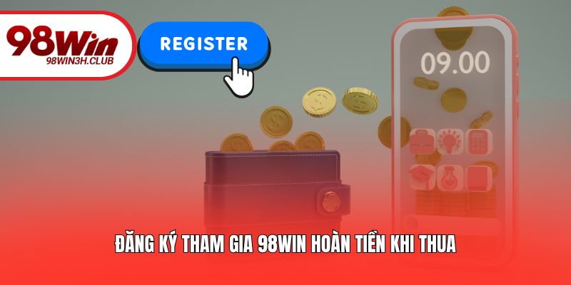 Đăng ký tham gia 98WIN hoàn tiền khi thua