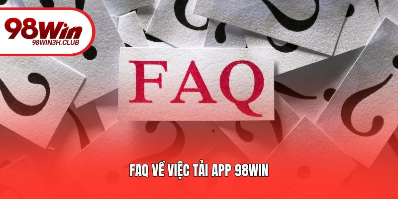 FAQ về việc tải app 98WIN