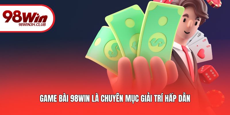Game bài 98WIN là chuyên mục giải trí hấp dẫn