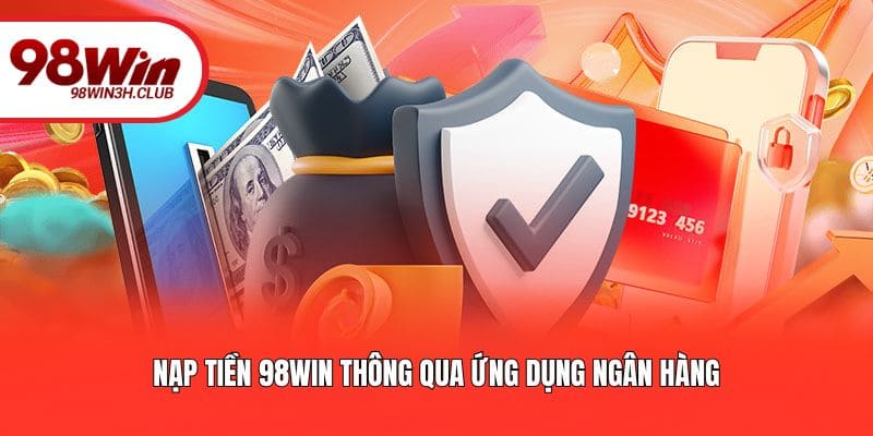 Nạp tiền 98WIN thông qua ứng dụng ngân hàng