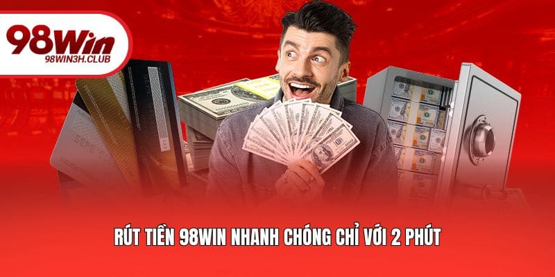 Rút tiền 98WIN nhanh chóng chỉ với 2 phút