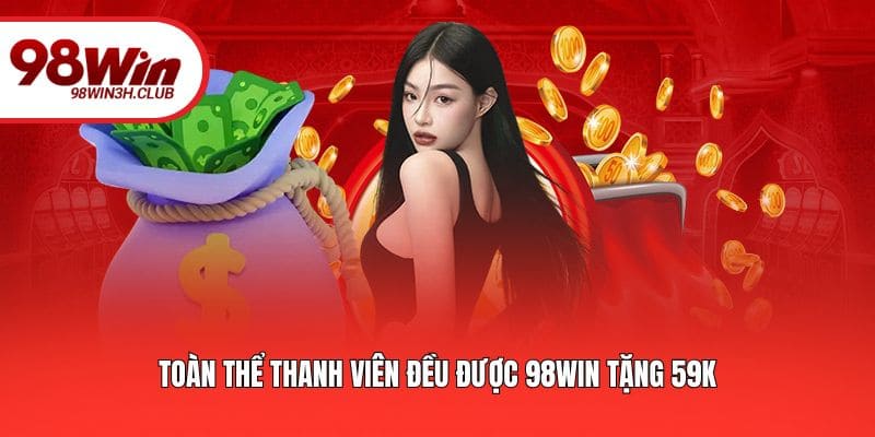 Toàn thể thành viên đều được 98WIN tặng 59k