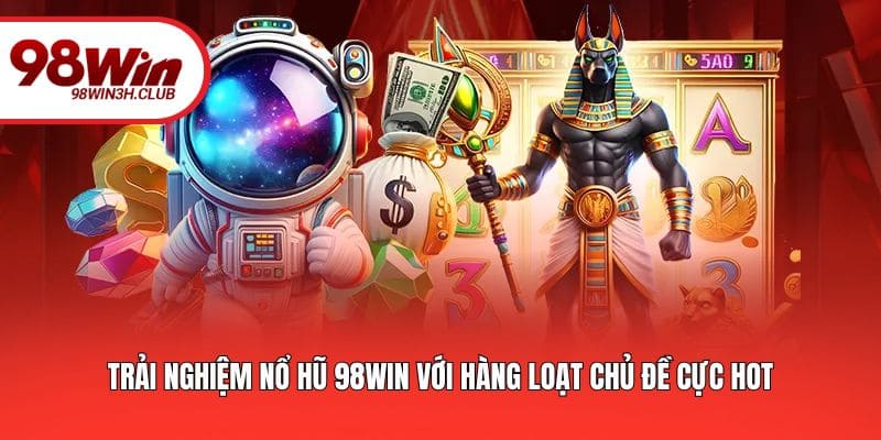Trải nghiệm nổ hũ 98WIN với hàng loạt chủ đề cực hot